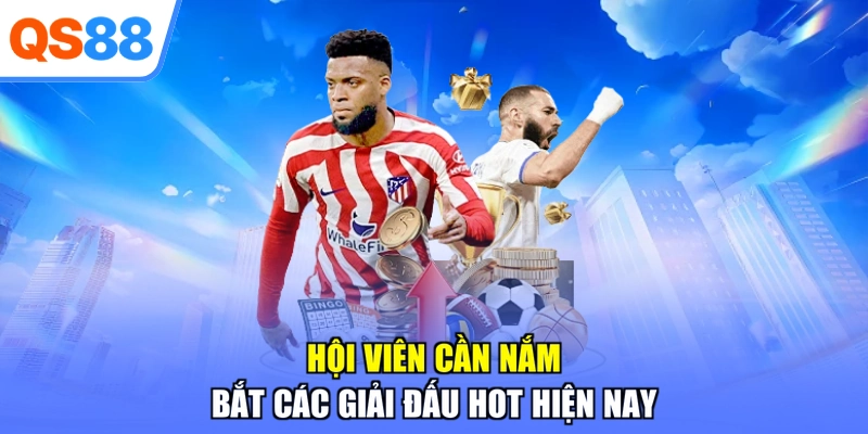 Hội viên cần nắm bắt các giải đấu hot hiện nay